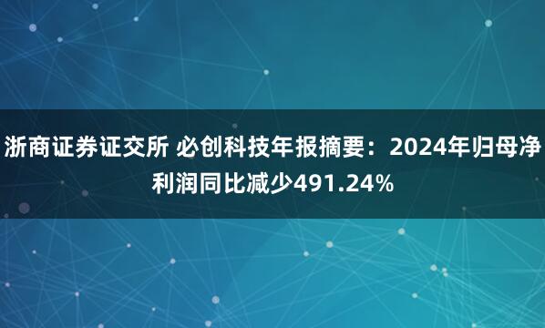 浙商证券证交所 必创科技年报摘要：2024年归母净利润同比减少491.24%