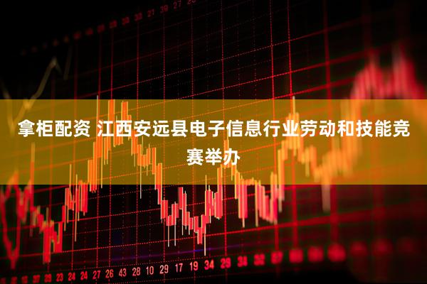 拿柜配资 江西安远县电子信息行业劳动和技能竞赛举办