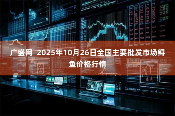 广盛网  2025年10月26日全国主要批发市场鲟鱼价格行情