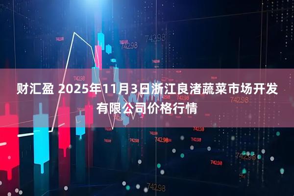 财汇盈 2025年11月3日浙江良渚蔬菜市场开发有限公司价格行情