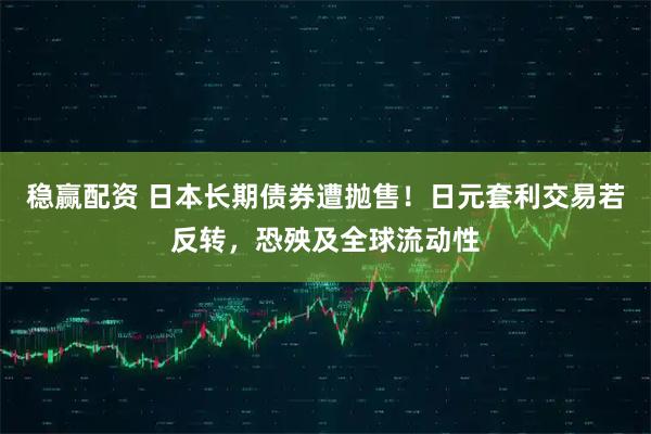 稳赢配资 日本长期债券遭抛售！日元套利交易若反转，恐殃及全球流动性