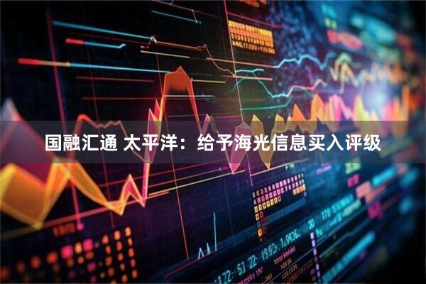 国融汇通 太平洋：给予海光信息买入评级