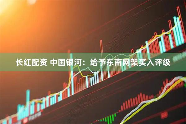 长红配资 中国银河：给予东南网架买入评级