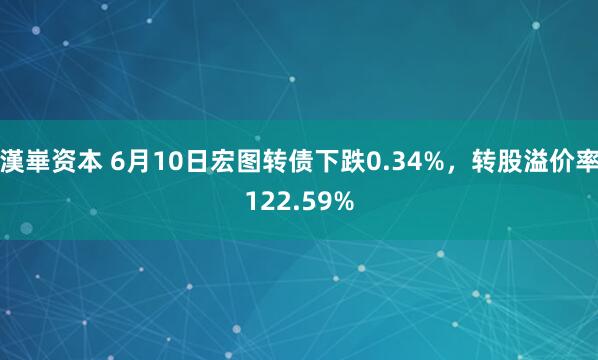 漢崋资本 6月10日宏图转债下跌0.34%，转股溢价率122.59%